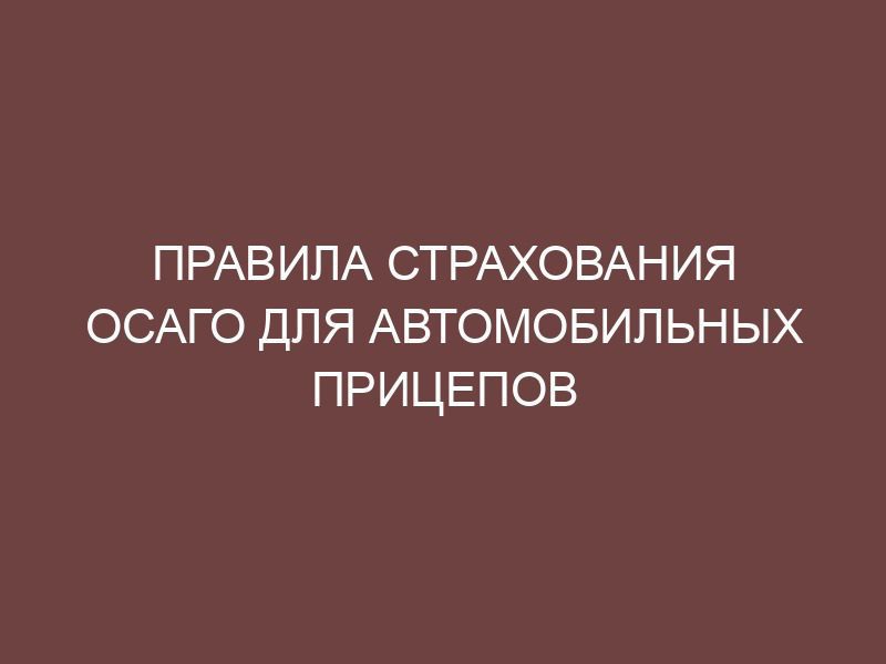 Правила страхования ОСАГО для автомобильных прицепов - Онлайн ...