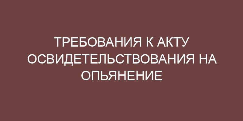 Требования к акту освидетельствования на опьянение - Онлайн справочник ...