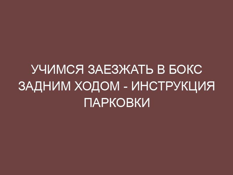 Учимся заезжать в бокс задним ходом - инструкция парковки - Онлайн ...